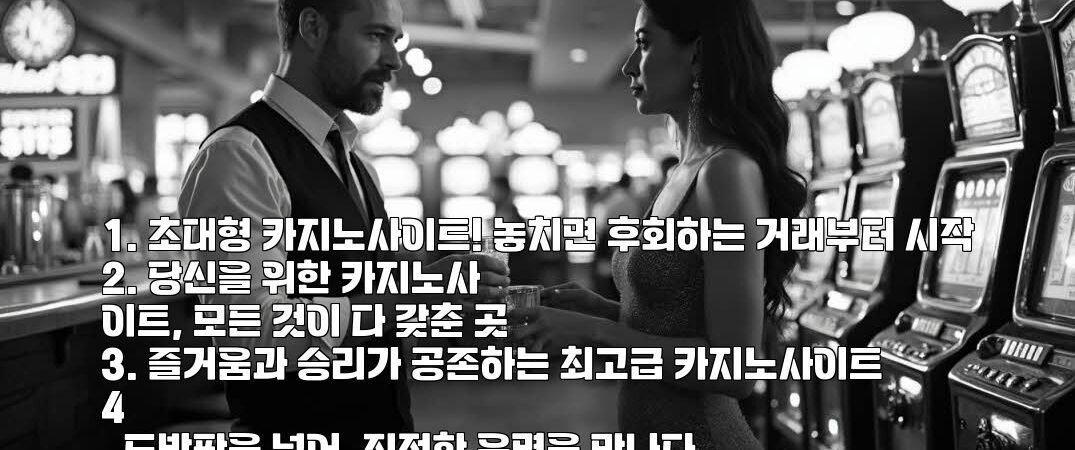 1. 초대형 카지노사이트! 놓치면 후회하는 거래부터 시작
2. 당신을 위한 카지노사이트, 모든 것이 다 갖춘 곳
3. 즐거움과 승리가 공존하는 최고급 카지노사이트
4. 도박판을 넘어, 진정한 운명을 만나다
5. 카지노의 새로운 황금기, 당신의 선택은?