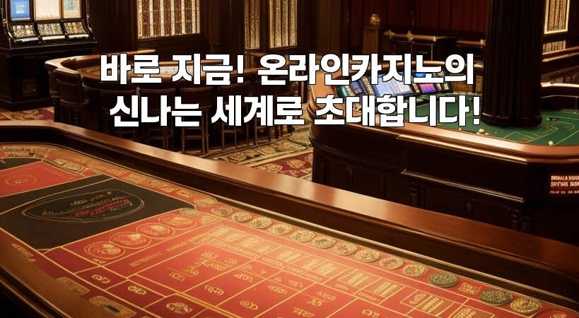 바로 지금! 온라인카지노의 신나는 세계로 초대합니다!