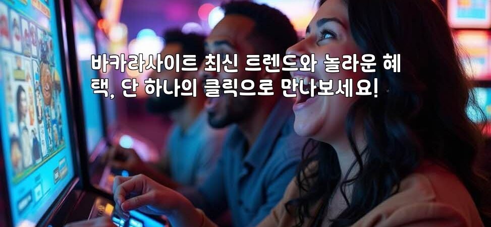 바카라사이트 최신 트렌드와 놀라운 혜택, 단 하나의 클릭으로 만나보세요!