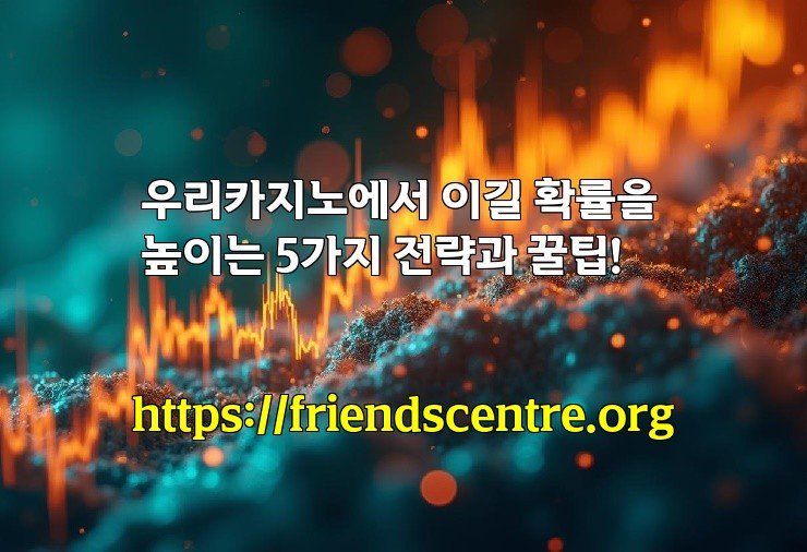 우리카지노에서 이길 확률을 높이는 5가지 전략과 꿀팁!