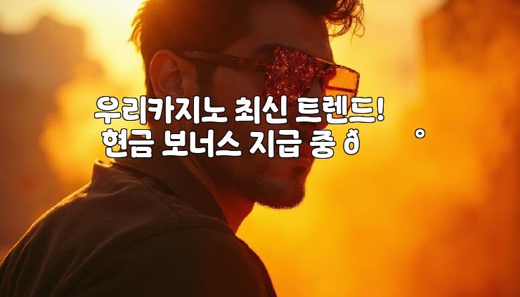 우리카지노 최신 트렌드! 현금 보너스 지급 중 🎰